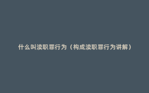 什么叫渎职罪行为（构成渎职罪行为讲解）