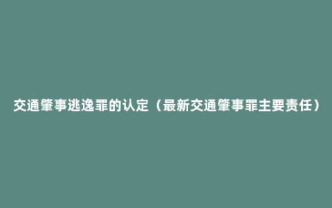 交通肇事逃逸罪的认定（最新交通肇事罪主要责任）