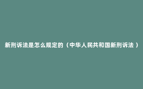 新刑诉法是怎么规定的（中华人民共和国新刑诉法 ）