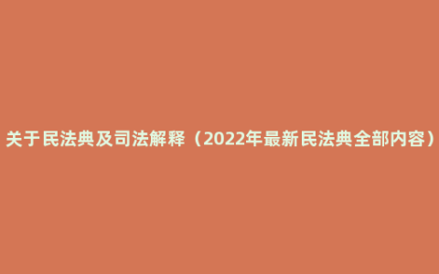 关于民法典及司法解释（2022年最新民法典全部内容）