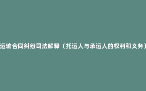 运输合同纠纷司法解释（托运人与承运人的权利和义务）