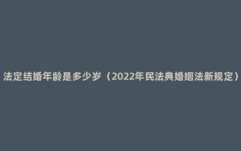 法定结婚年龄是多少岁（2022年民法典婚姻法新规定）