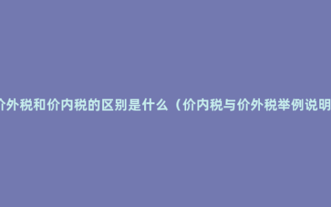 价外税和价内税的区别是什么（价内税与价外税举例说明）