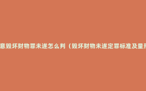 故意毁坏财物罪未遂怎么判（毁坏财物未遂定罪标准及量刑）