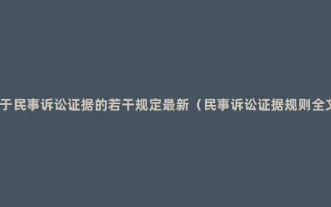 关于民事诉讼证据的若干规定最新（民事诉讼证据规则全文）