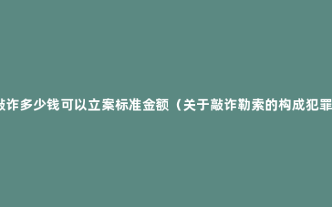 敲诈多少钱可以立案标准金额（关于敲诈勒索的构成犯罪）