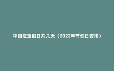 中国法定假日共几天（2022年节假日安排）