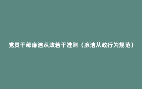 党员干部廉洁从政若干准则（廉洁从政行为规范）