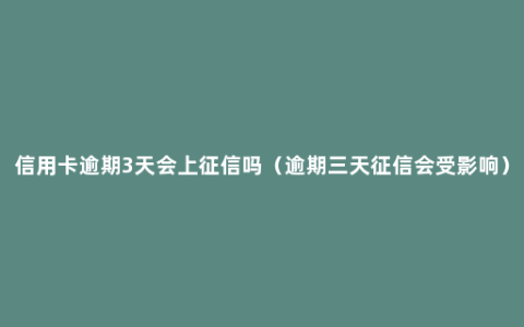 信用卡逾期3天会上征信吗（逾期三天征信会受影响）