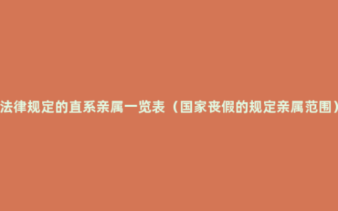 法律规定的直系亲属一览表（国家丧假的规定亲属范围）