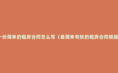 一份简单的租房合同怎么写（最简单有效的租房合同模版）