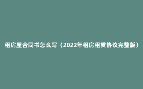 租房屋合同书怎么写（2022年租房租赁协议完整版）