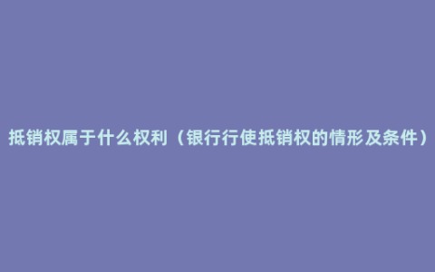 抵销权属于什么权利（银行行使抵销权的情形及条件）