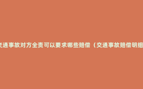 交通事故对方全责可以要求哪些赔偿（交通事故赔偿明细）