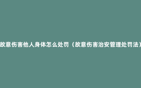 故意伤害他人身体怎么处罚（故意伤害治安管理处罚法）