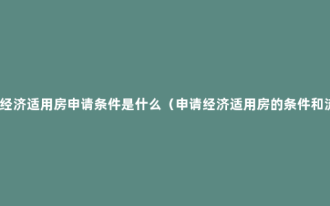 深圳经济适用房申请条件是什么（申请经济适用房的条件和流程）