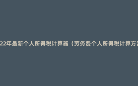 2022年最新个人所得税计算器（劳务费个人所得税计算方法）