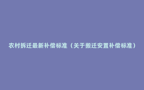 农村拆迁最新补偿标准（关于搬迁安置补偿标准）