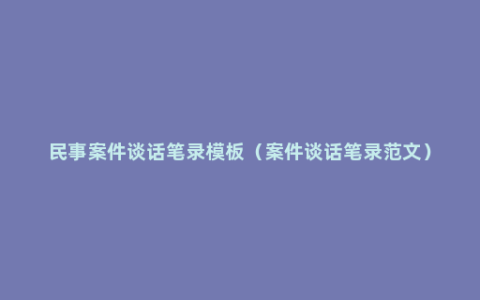 民事案件谈话笔录模板（案件谈话笔录范文）