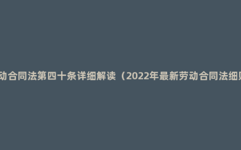 劳动合同法第四十条详细解读（2022年最新劳动合同法细则）