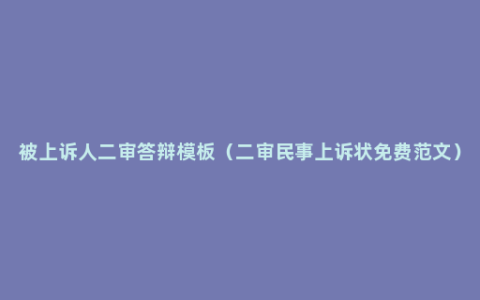 被上诉人二审答辩模板（二审民事上诉状免费范文）