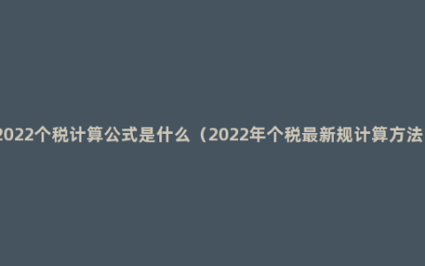 2022个税计算公式是什么（2022年个税最新规计算方法）