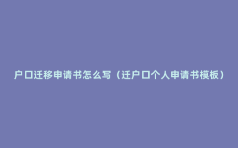 户口迁移申请书怎么写（迁户口个人申请书模板）