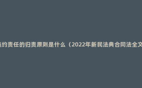 违约责任的归责原则是什么（2022年新民法典合同法全文）