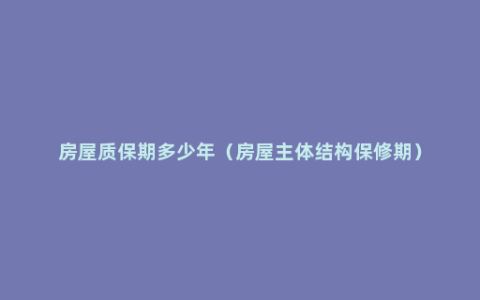 房屋质保期多少年（房屋主体结构保修期）