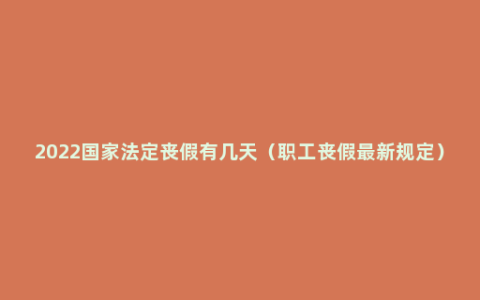 2022国家法定丧假有几天（职工丧假最新规定）