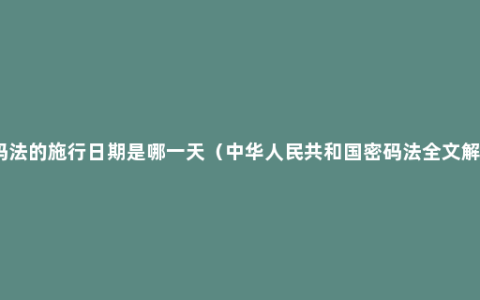 密码法的施行日期是哪一天（中华人民共和国密码法全文解读）