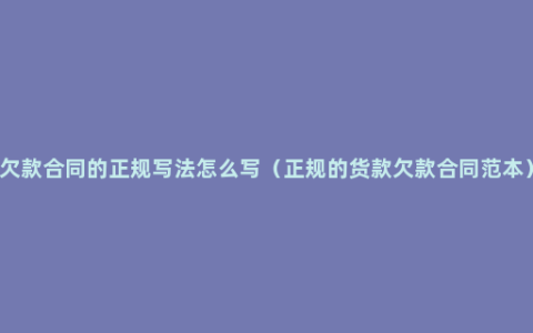 欠款合同的正规写法怎么写（正规的货款欠款合同范本）