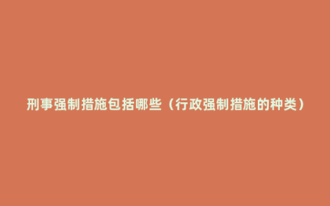 刑事强制措施包括哪些（行政强制措施的种类）