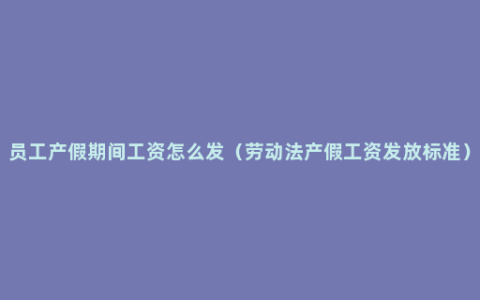 员工产假期间工资怎么发（劳动法产假工资发放标准）