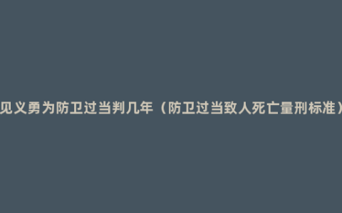 见义勇为防卫过当判几年（防卫过当致人死亡量刑标准）