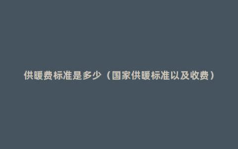 供暖费标准是多少（国家供暖标准以及收费）