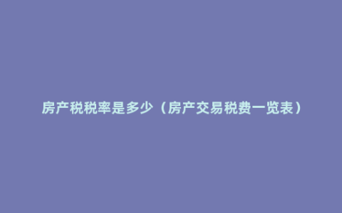 房产税税率是多少（房产交易税费一览表）