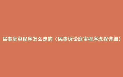 民事庭审程序怎么走的（民事诉讼庭审程序流程详细）