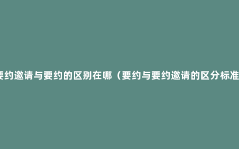 要约邀请与要约的区别在哪（要约与要约邀请的区分标准）