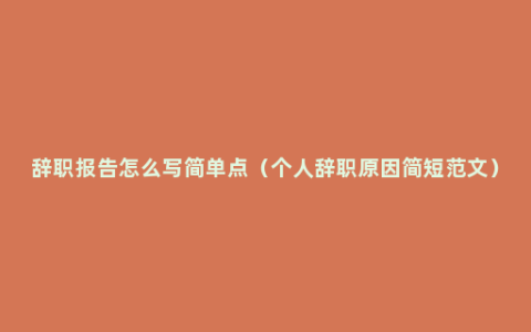 辞职报告怎么写简单点（个人辞职原因简短范文）