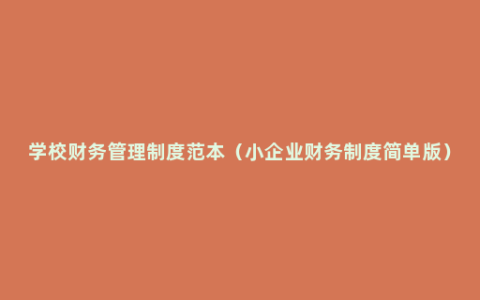 学校财务管理制度范本（小企业财务制度简单版）