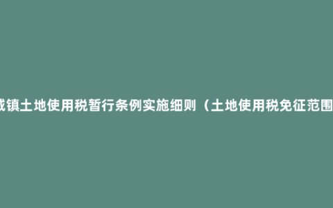 城镇土地使用税暂行条例实施细则（土地使用税免征范围）