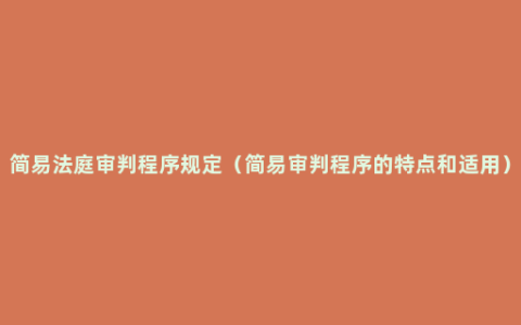 简易法庭审判程序规定（简易审判程序的特点和适用）