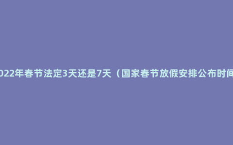 2022年春节法定3天还是7天（国家春节放假安排公布时间）