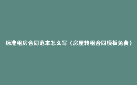 标准租房合同范本怎么写（房屋转租合同模板免费）