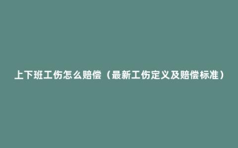 上下班工伤怎么赔偿（最新工伤定义及赔偿标准）