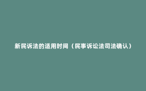 新民诉法的适用时间（民事诉讼法司法确认）