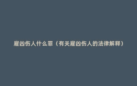 雇凶伤人什么罪（有关雇凶伤人的法律解释）