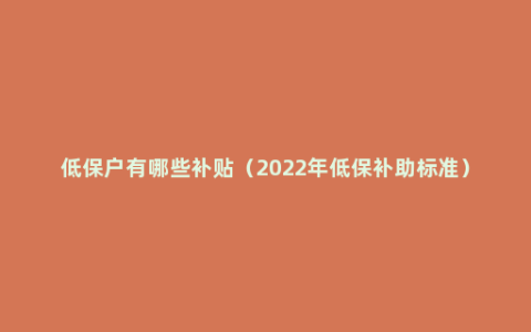 低保户有哪些补贴（2022年低保补助标准）