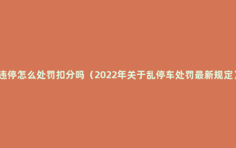 违停怎么处罚扣分吗（2022年关于乱停车处罚最新规定）